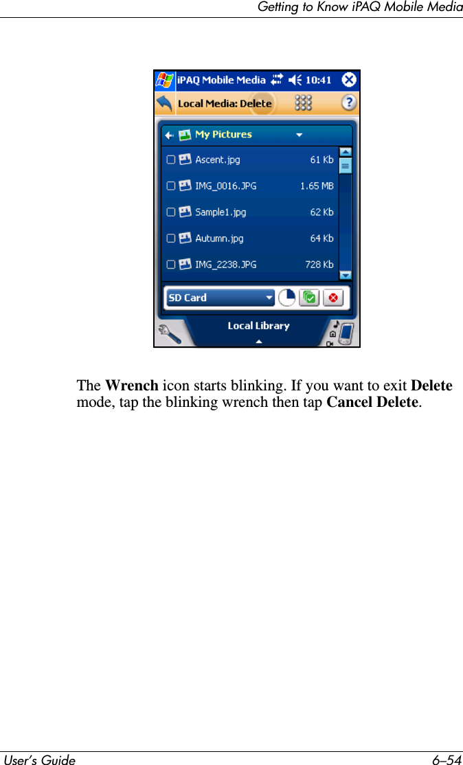 Getting to Know iPAQ Mobile Media User’s Guide 6–54The Wrench icon starts blinking. If you want to exit Deletemode, tap the blinking wrench then tap Cancel Delete.