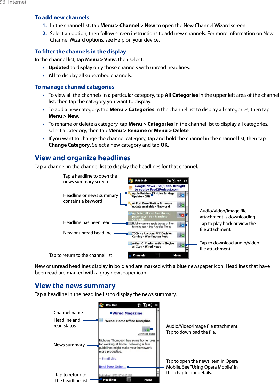 96  InternetTo add new channels1.  In the channel list, tap Menu &gt; Channel &gt; New to open the New Channel Wizard screen.2.  Select an option, then follow screen instructions to add new channels. For more information on New Channel Wizard options, see Help on your device.To filter the channels in the displayIn the channel list, tap Menu &gt; View, then select:Updated to display only those channels with unread headlines.All to display all subscribed channels.To manage channel categoriesTo view all the channels in a particular category, tap All Categories in the upper left area of the channel list, then tap the category you want to display.To add a new category, tap Menu &gt; Categories in the channel list to display all categories, then tap Menu &gt; New.To rename or delete a category, tap Menu &gt; Categories in the channel list to display all categories, select a category, then tap Menu &gt; Rename or Menu &gt; Delete.If you want to change the channel category, tap and hold the channel in the channel list, then tap Change Category. Select a new category and tap OK.View and organize headlinesTap a channel in the channel list to display the headlines for that channel.Tap a headline to open the news summary screenHeadline or news summary contains a keywordTap to download audio/video file attachmentAudio/Video/Image file attachment is downloadingTap to play back or view the file attachment.New or unread headlineHeadline has been readTap to return to the channel listNew or unread headlines display in bold and are marked with a blue newspaper icon. Headlines that have been read are marked with a gray newspaper icon.View the news summaryTap a headline in the headline list to display the news summary.   Headline and read status Audio/Video/Image file attachment. Tap to download the file.News summary Tap to open the news item in Opera Mobile. See “Using Opera Mobile” in this chapter for details.Channel nameTap to return to the headline list••••••