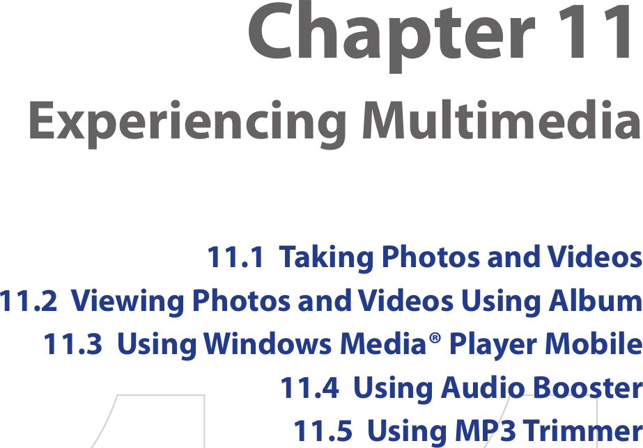 Chapter 11  Experiencing Multimedia11.1  Taking Photos and Videos11.2  Viewing Photos and Videos Using Album11.3  Using Windows Media® Player Mobile11.4  Using Audio Booster11.5  Using MP3 Trimmer