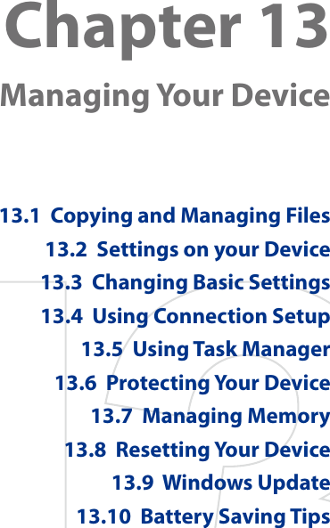 Chapter 13   Managing Your Device13.1  Copying and Managing Files13.2  Settings on your Device13.3  Changing Basic Settings13.4  Using Connection Setup13.5  Using Task Manager13.6  Protecting Your Device13.7  Managing Memory13.8  Resetting Your Device13.9  Windows Update13.10  Battery Saving Tips
