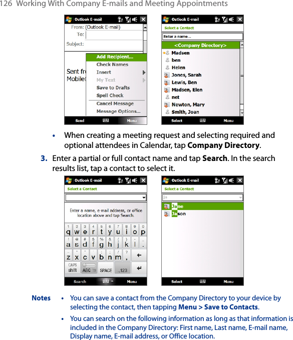 126  Working With Company E-mails and Meeting Appointments •  When creating a meeting request and selecting required and optional attendees in Calendar, tap Company Directory.3.  Enter a partial or full contact name and tap Search. In the search results list, tap a contact to select it. Notes  •  You can save a contact from the Company Directory to your device by selecting the contact, then tapping Menu &gt; Save to Contacts.  •  You can search on the following information as long as that information is included in the Company Directory: First name, Last name, E-mail name, Display name, E-mail address, or Office location. 