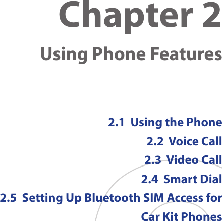 Chapter 2   Using Phone Features2.1  Using the Phone2.2  Voice Call2.3  Video Call2.4  Smart Dial2.5  Setting Up Bluetooth SIM Access for Car Kit Phones