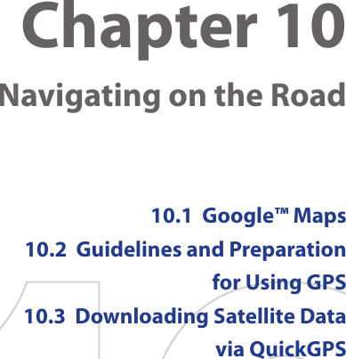 Chapter 10  Navigating on the Road10.1  Google™ Maps10.2  Guidelines and Preparation for Using GPS10.3  Downloading Satellite Data via QuickGPS