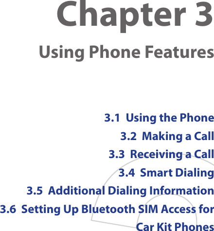Chapter 3    Using Phone Features3.1  Using the Phone3.2  Making a Call3.3  Receiving a Call3.4  Smart Dialing3.5  Additional Dialing Information3.6  Setting Up Bluetooth SIM Access for Car Kit Phones