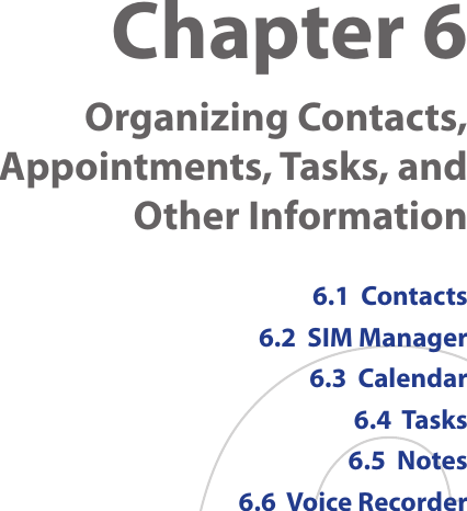 Chapter 6    Organizing Contacts, Appointments, Tasks, and  Other Information6.1  Contacts6.2  SIM Manager6.3  Calendar6.4  Tasks6.5  Notes6.6  Voice Recorder
