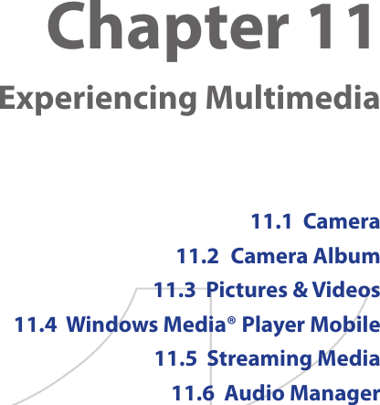 Chapter 11    Experiencing Multimedia11.1  Camera11.2  Camera Album11.3  Pictures &amp; Videos11.4  Windows Media® Player Mobile11.5  Streaming Media11.6  Audio Manager