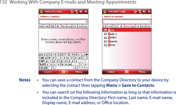 132  Working With Company E-mails and Meeting Appointments               Notes  •  You can save a contact from the Company Directory to your device by selecting the contact then tapping Menu &gt; Save to Contacts.  •  You can search on the following information as long as that information is included in the Company Directory: First name, Last name, E-mail name, Display name, E-mail address, or Office location.