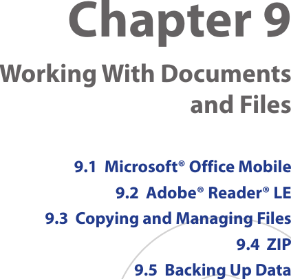 Chapter 9    Working With Documents  and Files9.1  Microsoft® Office Mobile9.2  Adobe® Reader® LE9.3  Copying and Managing Files9.4  ZIP9.5  Backing Up Data