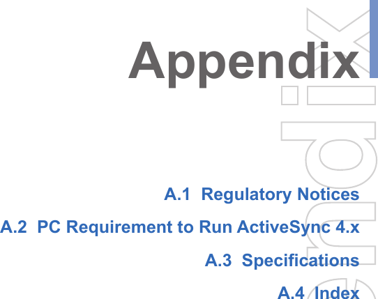 A.1  Regulatory NoticesA.2  PC Requirement to Run ActiveSync 4.xA.3  Specifications A.4  IndexAppendix