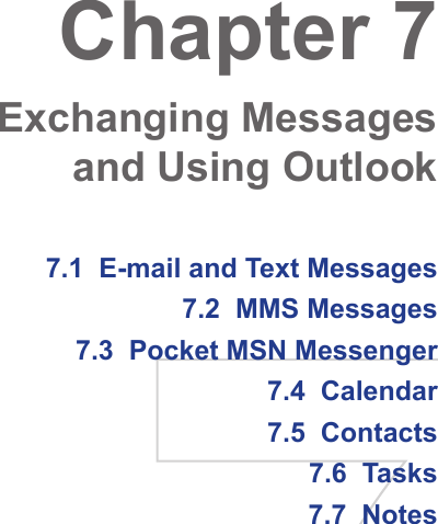 7.1  E-mail and Text Messages7.2  MMS Messages7.3  Pocket MSN Messenger7.4  Calendar7.5  Contacts7.6  Tasks7.7  NotesChapter 7  Exchanging Messages and Using Outlook