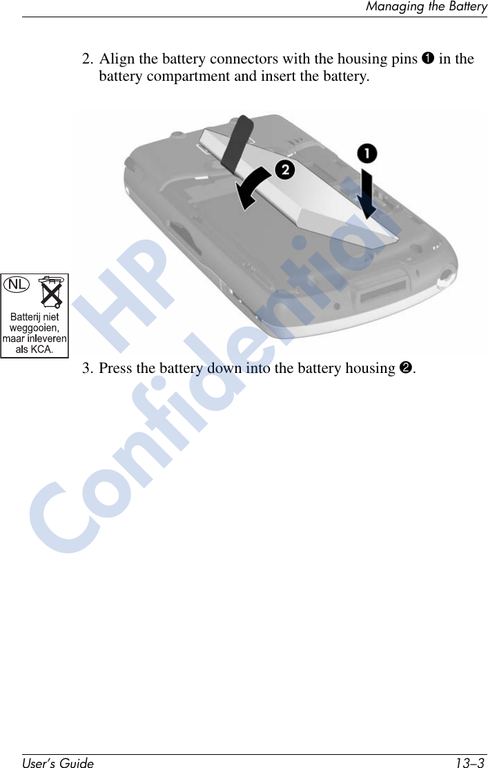 Managing the BatteryUser’s Guide 13–32. Align the battery connectors with the housing pins 1 in the battery compartment and insert the battery.3. Press the battery down into the battery housing 2.HPConfidential