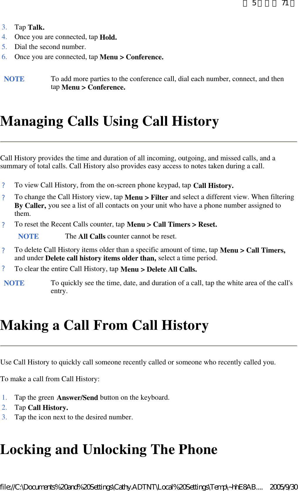 Managing Calls Using Call History  Call History provides the time and duration of all incoming, outgoing, and missed calls, and a summary of total calls. Call History also provides easy access to notes taken during a call.  Making a Call From Call History  Use Call History to quickly call someone recently called or someone who recently called you.  To make a call from Call History:  Locking and Unlocking The Phone  3. Tap Talk.4. Once you are connected, tap Hold.5. Dial the second number.6. Once you are connected, tap Menu &gt; Conference.NOTE To add more parties to the conference call, dial each number, connect, and then tap Menu &gt; Conference. ?To view Call History, from the on-screen phone keypad, tap Call History.?To change the Call History view, tap Menu &gt; Filter and select a different view. When filtering By Caller, you see a list of all contacts on your unit who have a phone number assigned to them. ?To reset the Recent Calls counter, tap Menu &gt; Call Timers &gt; Reset. NOTE The All Calls counter cannot be reset. ?To delete Call History items older than a specific amount of time, tap Menu &gt; Call Timers, and under Delete call history items older than, select a time period. ?To clear the entire Call History, tap Menu &gt; Delete All Calls.NOTE To quickly see the time, date, and duration of a call, tap the white area of the call&apos;s entry.  1. Tap the green Answer/Send button on the keyboard. 2. Tap Call History.3. Tap the icon next to the desired number. 第 5 頁，共 71 頁2005/9/30file://C:\Documents%20and%20Settings\Cathy.ADTNT\Local%20Settings\Temp\~hhE8AB....
