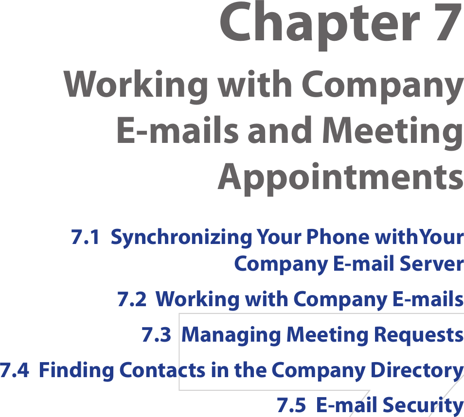 Chapter 7  Working with Company E-mails and Meeting Appointments7.1  Synchronizing Your Phone withYour  Company E-mail Server7.2  Working with Company E-mails7.3  Managing Meeting Requests7.4  Finding Contacts in the Company Directory7.5  E-mail Security