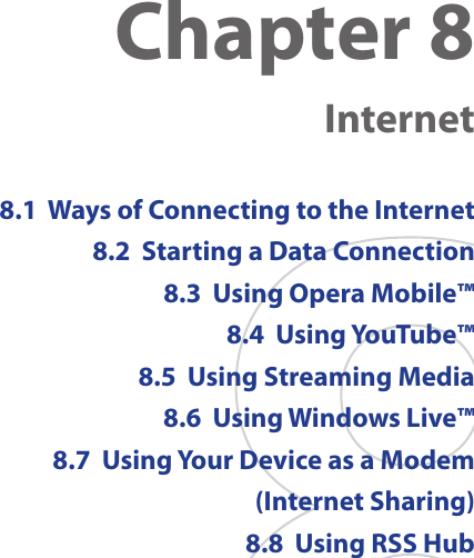 Chapter 8   Internet8.1  Ways of Connecting to the Internet8.2  Starting a Data Connection8.3  Using Opera Mobile™8.4  Using YouTube™8.5  Using Streaming Media8.6  Using Windows Live™8.7  Using Your Device as a Modem (Internet Sharing)8.8  Using RSS Hub