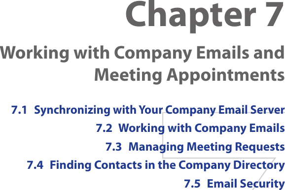 Chapter 7  Working with Company Emails and Meeting Appointments7.1 Synchronizing with Your Company Email Server7.2  Working with Company Emails7.3  Managing Meeting Requests7.4  Finding Contacts in the Company Directory7.5  Email Security