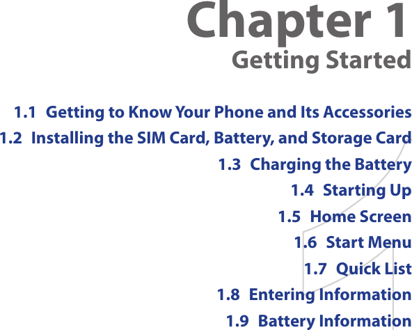 Chapter 1  Getting Started1.1  Getting to Know Your Phone and Its Accessories1.2  Installing the SIM Card, Battery, and Storage Card1.3  Charging the Battery1.4  Starting Up1.5  Home Screen1.6  Start Menu1.7  Quick List1.8  Entering Information1.9  Battery Information