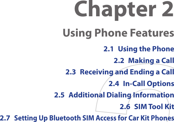 Chapter 2   Using Phone Features2.1  Using the Phone2.2  Making a Call2.3  Receiving and Ending a Call2.4  In-Call Options2.5  Additional Dialing Information2.6  SIM Tool Kit2.7 Setting Up Bluetooth SIM Access for Car Kit Phones