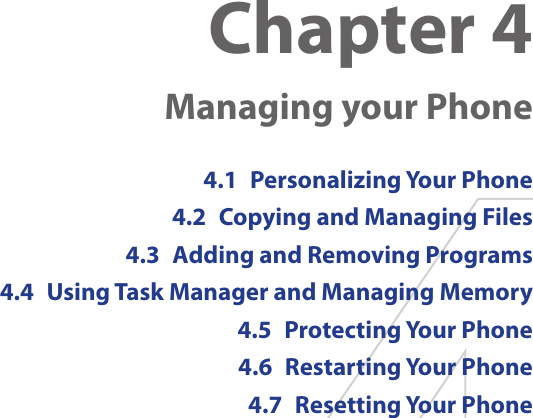 Chapter 4  Managing your Phone4.1  Personalizing Your Phone4.2  Copying and Managing Files4.3  Adding and Removing Programs4.4  Using Task Manager and Managing Memory4.5  Protecting Your Phone4.6  Restarting Your Phone4.7  Resetting Your Phone
