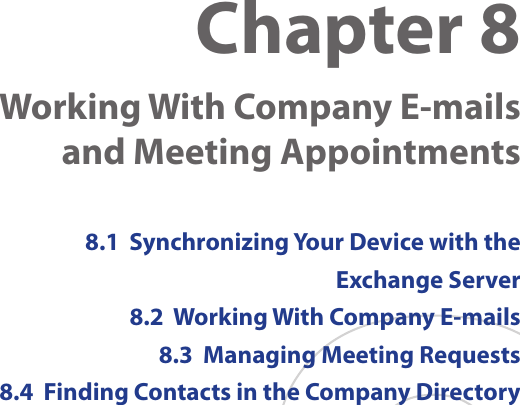 Chapter 8    Working With Company E-mails and Meeting Appointments8.1  Synchronizing Your Device with the  Exchange Server8.2  Working With Company E-mails8.3  Managing Meeting Requests8.4  Finding Contacts in the Company Directory