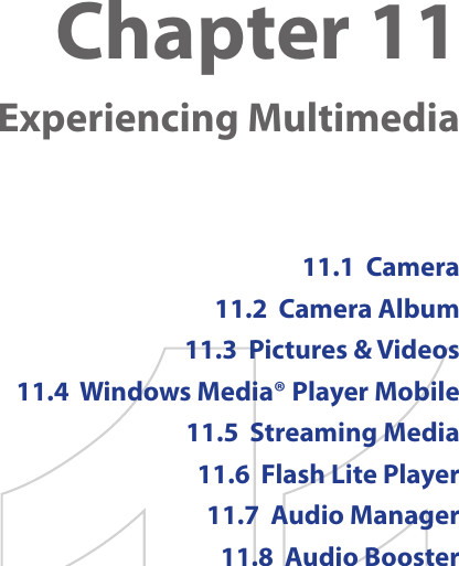Chapter 11    Experiencing Multimedia11.1  Camera11.2  Camera Album11.3  Pictures &amp; Videos11.4  Windows Media® Player Mobile11.5  Streaming Media11.6  Flash Lite Player11.7  Audio Manager11.8  Audio Booster