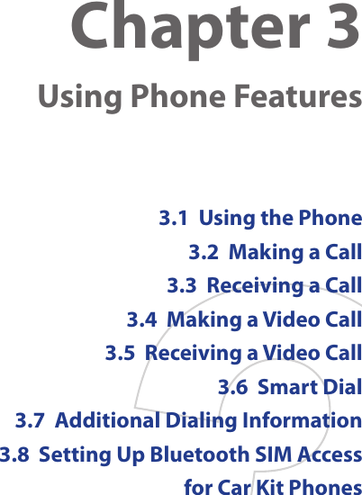 Chapter 3    Using Phone Features3.1  Using the Phone3.2  Making a Call3.3  Receiving a Call3.4  Making a Video Call3.5  Receiving a Video Call3.6  Smart Dial3.7  Additional Dialing Information3.8  Setting Up Bluetooth SIM Access  for Car Kit Phones