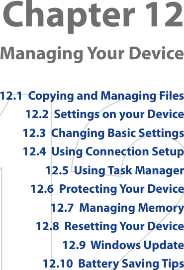 Chapter 12  Managing Your Device12.1  Copying and Managing Files12.2  Settings on your Device12.3  Changing Basic Settings12.4  Using Connection Setup12.5  Using Task Manager12.6  Protecting Your Device12.7  Managing Memory12.8  Resetting Your Device12.9  Windows Update12.10  Battery Saving Tips