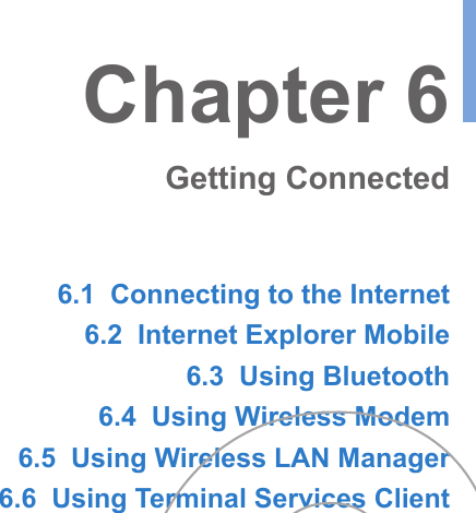 6.1  Connecting to the Internet6.2  Internet Explorer Mobile6.3  Using Bluetooth6.4  Using Wireless Modem6.5  Using Wireless LAN Manager6.6  Using Terminal Services ClientChapter 6Getting Connected