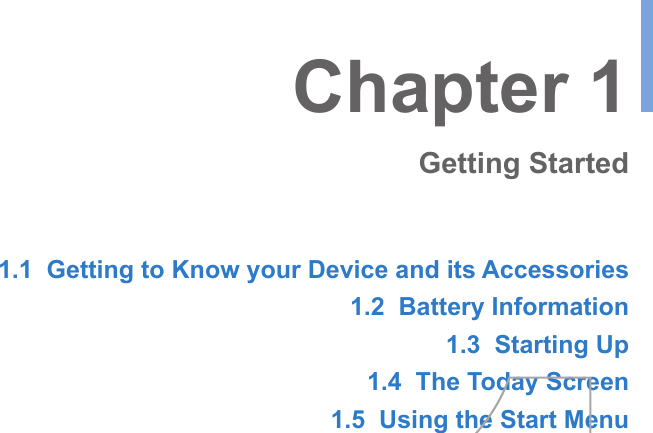 1.1  Getting to Know your Device and its Accessories1.2  Battery Information1.3  Starting Up1.4  The Today Screen1.5  Using the Start MenuChapter 1Getting Started