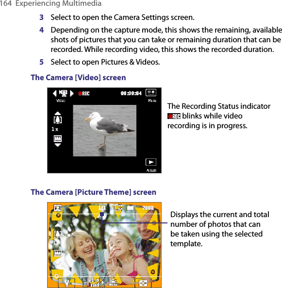 164  Experiencing Multimedia3  Select to open the Camera Settings screen.      4  Depending on the capture mode, this shows the remaining, available shots of pictures that you can take or remaining duration that can be recorded. While recording video, this shows the recorded duration.5  Select to open Pictures &amp; Videos.The Camera [Video] screen The Recording Status indicator  blinks while video recording is in progress.The Camera [Picture Theme] screen Displays the current and total number of photos that can be taken using the selected template.