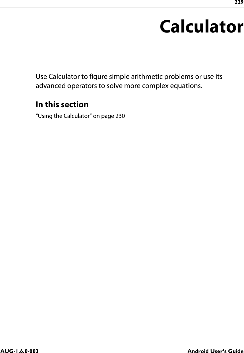 229AUG-1.6.0-003 Android User’s GuideCalculatorUse Calculator to figure simple arithmetic problems or use its advanced operators to solve more complex equations.In this section“Using the Calculator” on page 230