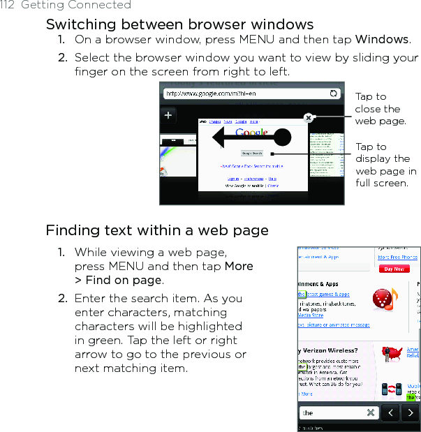112  Getting ConnectedSwitching between browser windows1.  On a browser window, press MENU and then tap Windows.2.  Select the browser window you want to view by sliding your finger on the screen from right to left.                             Tap to close the web page.Tap to display the web page in full screen.Finding text within a web page1.  While viewing a web page, press MENU and then tap More &gt; Find on page.2.  Enter the search item. As you enter characters, matching characters will be highlighted in green. Tap the left or right arrow to go to the previous or next matching item.