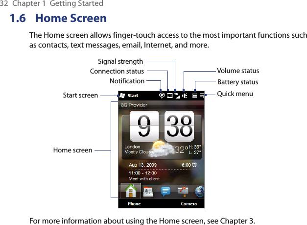 32  Chapter 1  Getting Started1.6 Home ScreenThe Home screen allows finger-touch access to the most important functions such as contacts, text messages, email, Internet, and more.Start screenNotificationSignal strengthVolume statusBattery statusHome screenConnection statusQuick menuFor more information about using the Home screen, see Chapter 3.