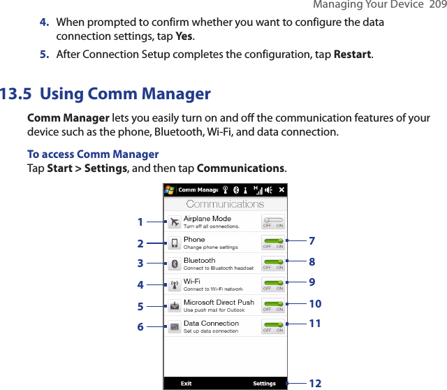 Managing Your Device  2094.  When prompted to confirm whether you want to configure the data connection settings, tap Yes.5.  After Connection Setup completes the configuration, tap Restart.Using Comm Manager13.5 Comm Manager lets you easily turn on and off the communication features of your device such as the phone, Bluetooth, Wi-Fi, and data connection.To access Comm ManagerTap Start &gt; Settings, and then tap Communications.132456798101112 