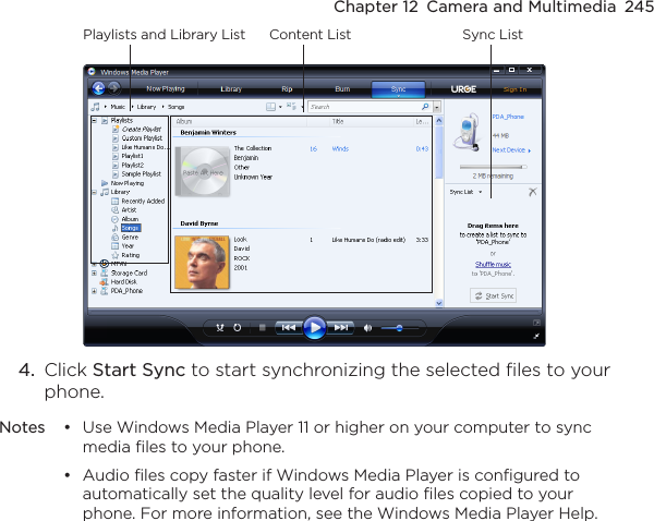 Chapter 12  Camera and Multimedia  245Playlists and Library List Sync ListContent List4.  Click Start Sync to start synchronizing the selected files to your phone.Notes • Use Windows Media Player 11 or higher on your computer to sync media files to your phone.  • Audio files copy faster if Windows Media Player is configured to automatically set the quality level for audio files copied to your phone. For more information, see the Windows Media Player Help.