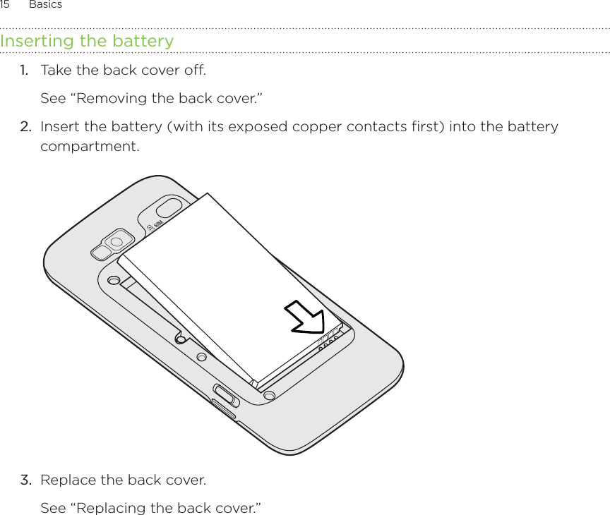 15      Basics      Inserting the battery1.  Take the back cover off.See “Removing the back cover.”2.  Insert the battery (with its exposed copper contacts first) into the battery compartment.3.  Replace the back cover.See “Replacing the back cover.”