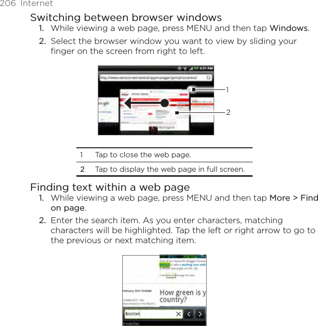 206  InternetSwitching between browser windowsWhile viewing a web page, press MENU and then tap Windows.Select the browser window you want to view by sliding your finger on the screen from right to left.121  Tap to close the web page. 2  Tap to display the web page in full screen.Finding text within a web pageWhile viewing a web page, press MENU and then tap More &gt; Find on page.Enter the search item. As you enter characters, matching characters will be highlighted. Tap the left or right arrow to go to the previous or next matching item.1.2.1.2.
