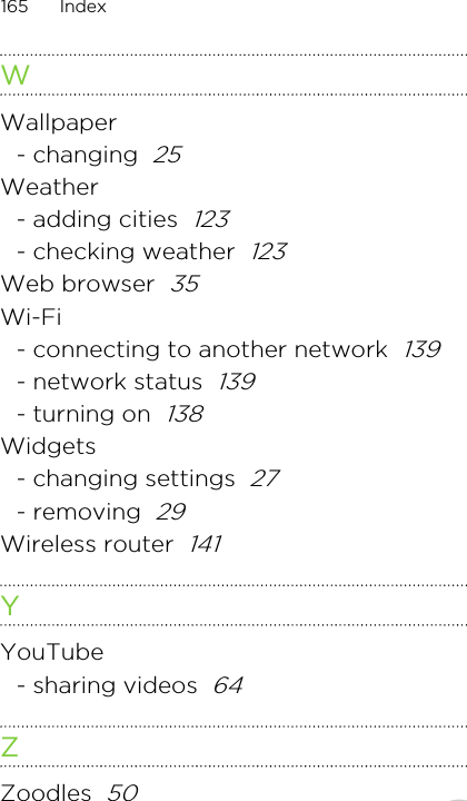 WWallpaper- changing  25Weather- adding cities  123- checking weather  123Web browser  35Wi-Fi- connecting to another network  139- network status  139- turning on  138Widgets- changing settings  27- removing  29Wireless router  141YYouTube- sharing videos  64ZZoodles  50165 IndexOnly for certification