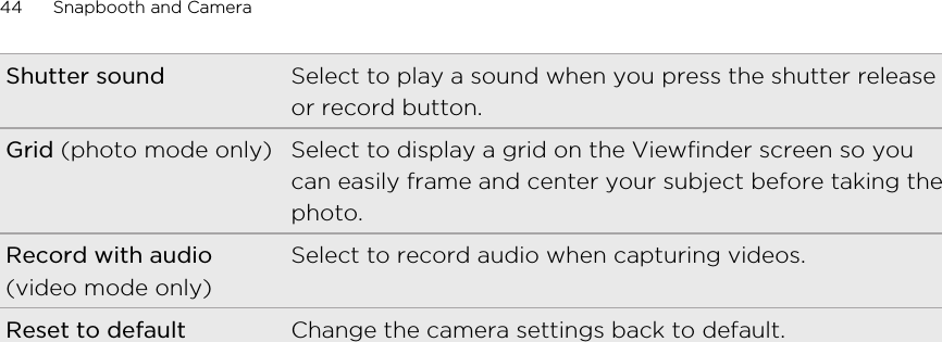 Shutter sound Select to play a sound when you press the shutter releaseor record button.Grid (photo mode only) Select to display a grid on the Viewfinder screen so youcan easily frame and center your subject before taking thephoto.Record with audio(video mode only)Select to record audio when capturing videos.Reset to default Change the camera settings back to default.44 Snapbooth and Camera