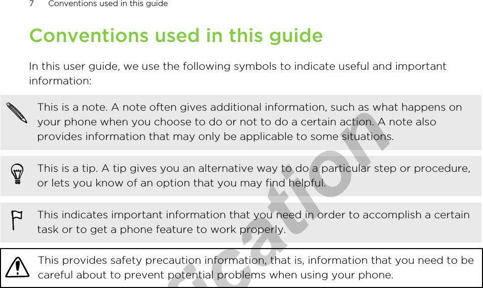 Conventions used in this guideIn this user guide, we use the following symbols to indicate useful and importantinformation:This is a note. A note often gives additional information, such as what happens onyour phone when you choose to do or not to do a certain action. A note alsoprovides information that may only be applicable to some situations.This is a tip. A tip gives you an alternative way to do a particular step or procedure,or lets you know of an option that you may find helpful.This indicates important information that you need in order to accomplish a certaintask or to get a phone feature to work properly.This provides safety precaution information, that is, information that you need to becareful about to prevent potential problems when using your phone.7 Conventions used in this guidefor Certification  2011/04/15
