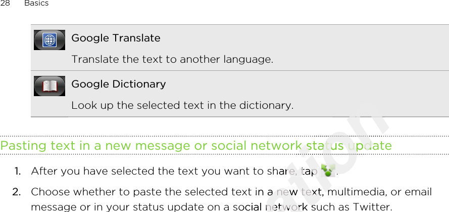 Google TranslateTranslate the text to another language.Google DictionaryLook up the selected text in the dictionary.Pasting text in a new message or social network status update1. After you have selected the text you want to share, tap  .2. Choose whether to paste the selected text in a new text, multimedia, or emailmessage or in your status update on a social network such as Twitter.28 BasicsOnly for certification certification certification Pasting text in a new message or social network status updatecertification Pasting text in a new message or social network status updatecertification certification certification After you have selected the text you want to share, tap certification After you have selected the text you want to share, tap certification .certification .Choose whether to paste the selected text in a new text, multimedia, or emailcertification Choose whether to paste the selected text in a new text, multimedia, or emailcertification message or in your status update on a social network such as Twitter.certification message or in your status update on a social network such as Twitter.2011/03/07