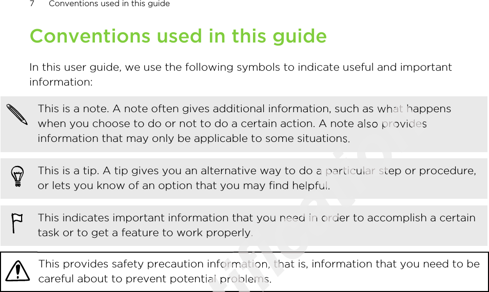 Conventions used in this guideIn this user guide, we use the following symbols to indicate useful and importantinformation:This is a note. A note often gives additional information, such as what happenswhen you choose to do or not to do a certain action. A note also providesinformation that may only be applicable to some situations.This is a tip. A tip gives you an alternative way to do a particular step or procedure,or lets you know of an option that you may find helpful.This indicates important information that you need in order to accomplish a certaintask or to get a feature to work properly.This provides safety precaution information, that is, information that you need to becareful about to prevent potential problems.7 Conventions used in this guideOnly for certification certification This is a note. A note often gives additional information, such as what happenscertification This is a note. A note often gives additional information, such as what happenswhen you choose to do or not to do a certain action. A note also providescertification when you choose to do or not to do a certain action. A note also providesinformation that may only be applicable to some situations.certification information that may only be applicable to some situations.certification This is a tip. A tip gives you an alternative way to do a particular step or procedure,certification This is a tip. A tip gives you an alternative way to do a particular step or procedure,or lets you know of an option that you may find helpful.certification or lets you know of an option that you may find helpful.certification This indicates important information that you need in order to accomplish a certaincertification This indicates important information that you need in order to accomplish a certaintask or to get a feature to work properly.certification task or to get a feature to work properly.certification This provides safety precaution information, that is, information that you need to becertification This provides safety precaution information, that is, information that you need to becareful about to prevent potential problems.certification careful about to prevent potential problems.certification certification certification 2011/03/07