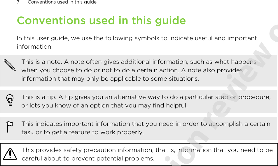 Conventions used in this guideIn this user guide, we use the following symbols to indicate useful and importantinformation:This is a note. A note often gives additional information, such as what happenswhen you choose to do or not to do a certain action. A note also providesinformation that may only be applicable to some situations.This is a tip. A tip gives you an alternative way to do a particular step or procedure,or lets you know of an option that you may find helpful.This indicates important information that you need in order to accomplish a certaintask or to get a feature to work properly.This provides safety precaution information, that is, information that you need to becareful about to prevent potential problems.7 Conventions used in this guide2011/06/07 for certification review only