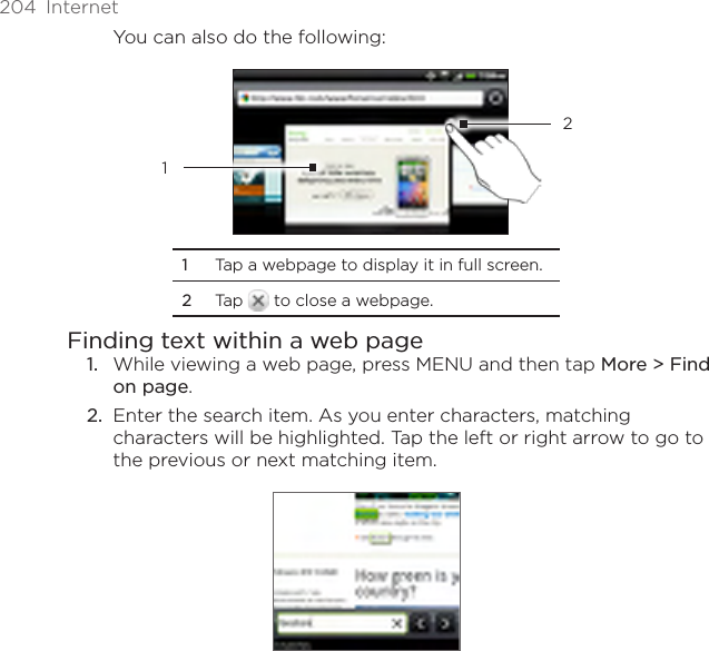 204  InternetYou can also do the following:121  Tap a webpage to display it in full screen. 2  Tap   to close a webpage.Finding text within a web pageWhile viewing a web page, press MENU and then tap More &gt; Find on page.Enter the search item. As you enter characters, matching characters will be highlighted. Tap the left or right arrow to go to the previous or next matching item.1.2.