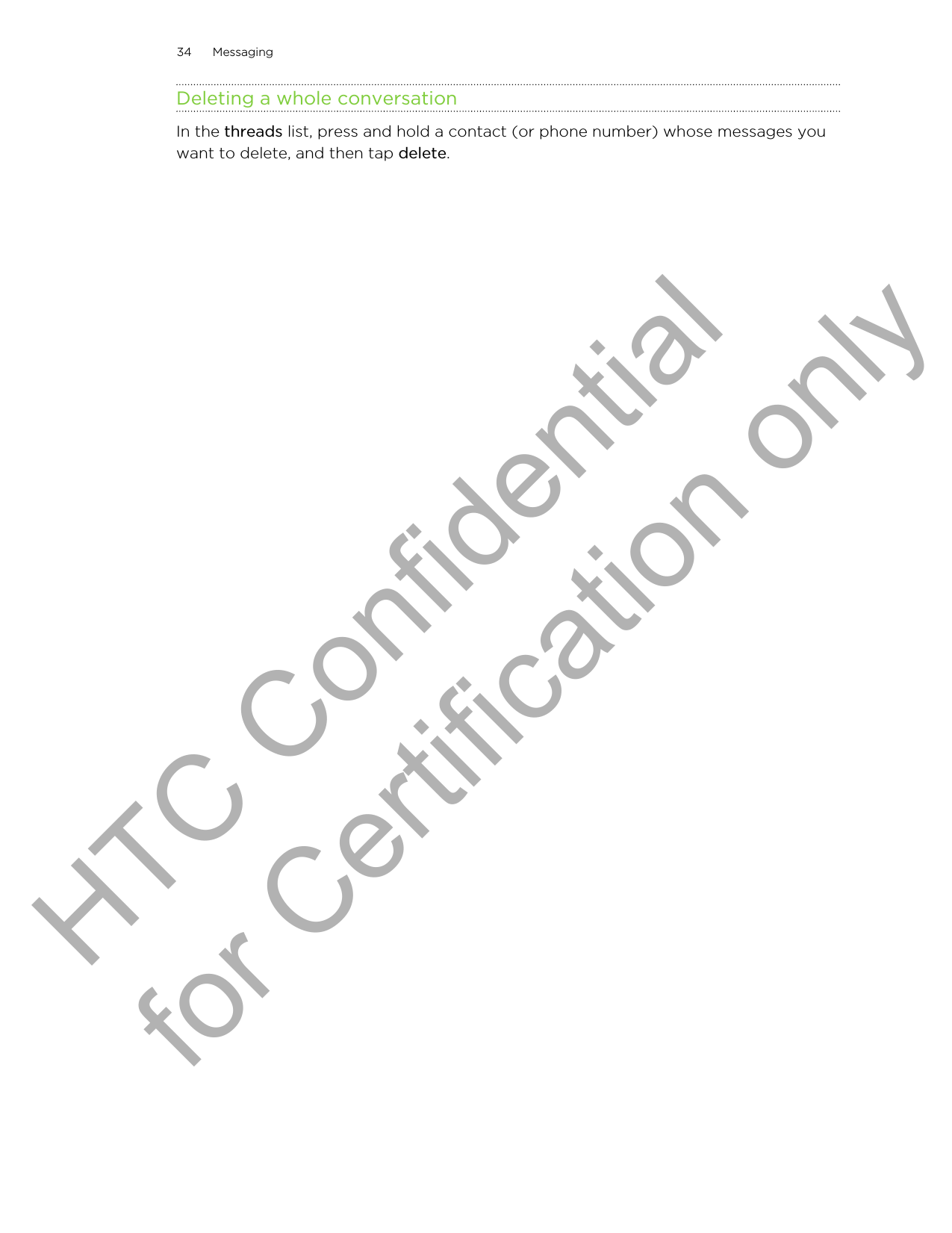 Deleting a whole conversationIn the threads list, press and hold a contact (or phone number) whose messages youwant to delete, and then tap delete.34 MessagingHTC Confidential for Certification only