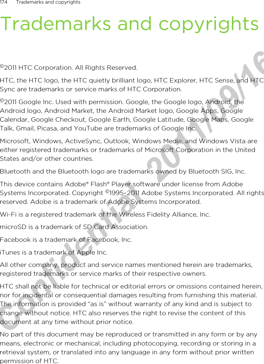 Trademarks and copyrights©2011 HTC Corporation. All Rights Reserved.HTC, the HTC logo, the HTC quietly brilliant logo, HTC Explorer, HTC Sense, and HTCSync are trademarks or service marks of HTC Corporation.©2011 Google Inc. Used with permission. Google, the Google logo, Android, theAndroid logo, Android Market, the Android Market logo, Google Apps, GoogleCalendar, Google Checkout, Google Earth, Google Latitude, Google Maps, GoogleTalk, Gmail, Picasa, and YouTube are trademarks of Google Inc.Microsoft, Windows, ActiveSync, Outlook, Windows Media, and Windows Vista areeither registered trademarks or trademarks of Microsoft Corporation in the UnitedStates and/or other countries.Bluetooth and the Bluetooth logo are trademarks owned by Bluetooth SIG, Inc.This device contains Adobe® Flash® Player software under license from AdobeSystems Incorporated. Copyright ©1995–2011 Adobe Systems Incorporated. All rightsreserved. Adobe is a trademark of Adobe Systems Incorporated.Wi-Fi is a registered trademark of the Wireless Fidelity Alliance, Inc.microSD is a trademark of SD Card Association.Facebook is a trademark of Facebook, Inc.iTunes is a trademark of Apple Inc.All other company, product and service names mentioned herein are trademarks,registered trademarks or service marks of their respective owners.HTC shall not be liable for technical or editorial errors or omissions contained herein,nor for incidental or consequential damages resulting from furnishing this material.The information is provided “as is” without warranty of any kind and is subject tochange without notice. HTC also reserves the right to revise the content of thisdocument at any time without prior notice.No part of this document may be reproduced or transmitted in any form or by anymeans, electronic or mechanical, including photocopying, recording or storing in aretrieval system, or translated into any language in any form without prior writtenpermission of HTC.174 Trademarks and copyrightsHTC Confidential  2011/09/16 