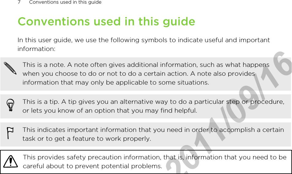 Conventions used in this guideIn this user guide, we use the following symbols to indicate useful and importantinformation:This is a note. A note often gives additional information, such as what happenswhen you choose to do or not to do a certain action. A note also providesinformation that may only be applicable to some situations.This is a tip. A tip gives you an alternative way to do a particular step or procedure,or lets you know of an option that you may find helpful.This indicates important information that you need in order to accomplish a certaintask or to get a feature to work properly.This provides safety precaution information, that is, information that you need to becareful about to prevent potential problems.7 Conventions used in this guideHTC Confidential  2011/09/16 