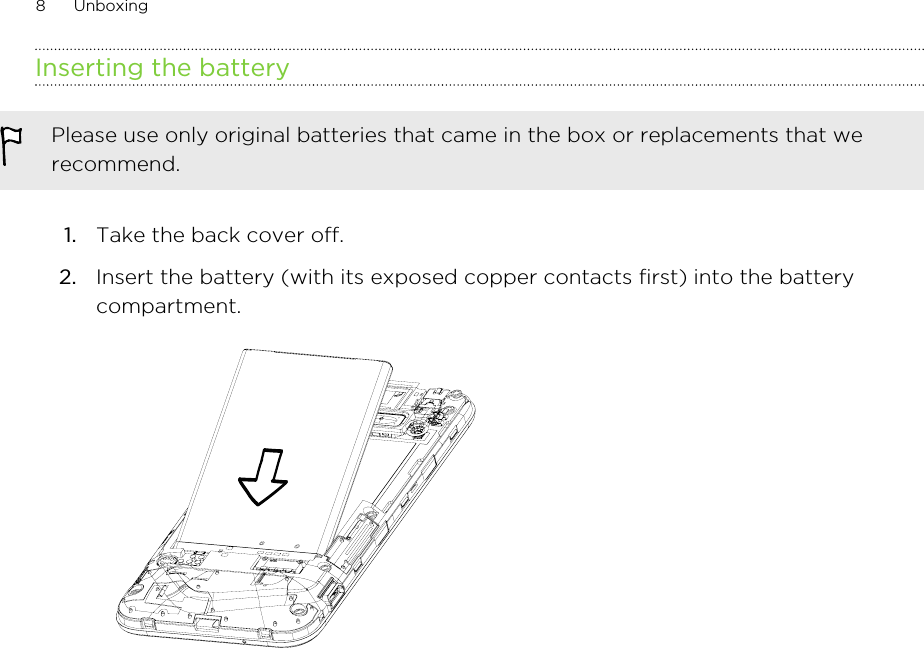 Inserting the batteryPlease use only original batteries that came in the box or replacements that werecommend.1. Take the back cover off.2. Insert the battery (with its exposed copper contacts first) into the batterycompartment. 8 Unboxing
