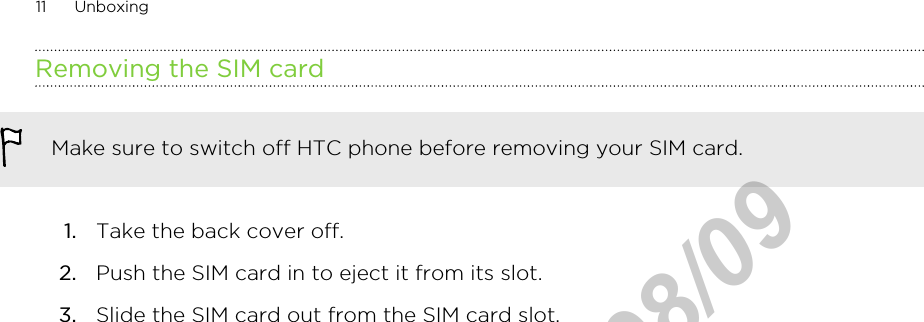Removing the SIM cardMake sure to switch off HTC phone before removing your SIM card.1. Take the back cover off.2. Push the SIM card in to eject it from its slot.3. Slide the SIM card out from the SIM card slot. 11 UnboxingHTC Confidential  2012/08/09  HTC Confidential  2012/08/09 