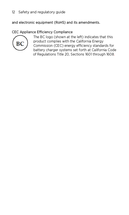12    Safety and regulatory guide and electronic equipment (RoHS) and its amendments.    CEC Appliance Efficiency Compliance The BC logo (shown at the left) indicates that this product complies with the California Energy Commission (CEC) energy efficiency standards for battery charger systems set forth at California Code of Regulations Title 20, Sections 1601 through 1608.     