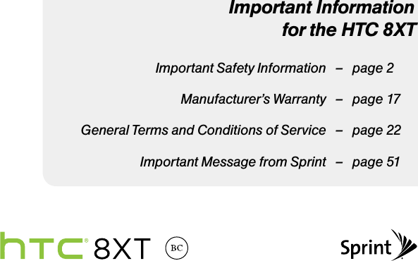 Important Information for the HTC 8XT  Important Safety Information   –  page 2  Manufacturer’s Warranty   –  page 17  General Terms and Conditions of Service  –  page 22  Important Message from Sprint   –  page 51